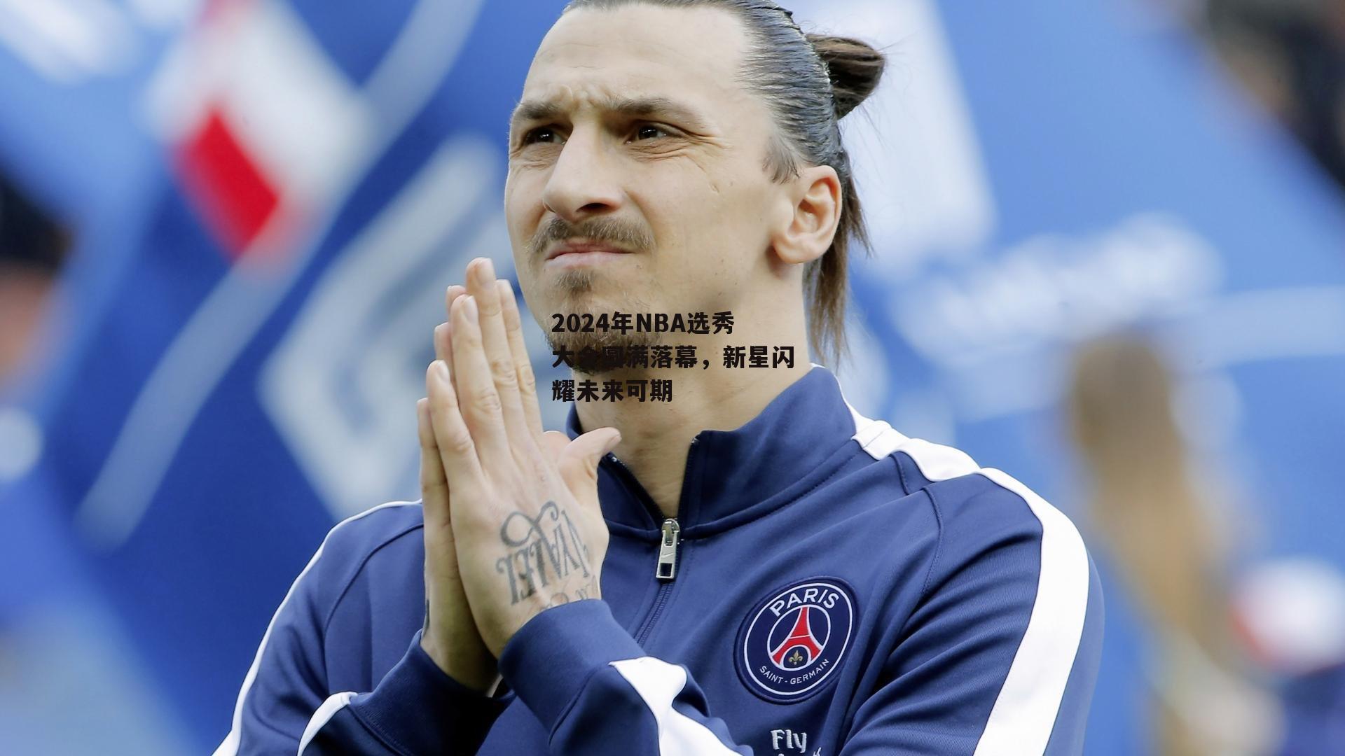 2024年NBA选秀大会圆满落幕,新星闪耀未来可期