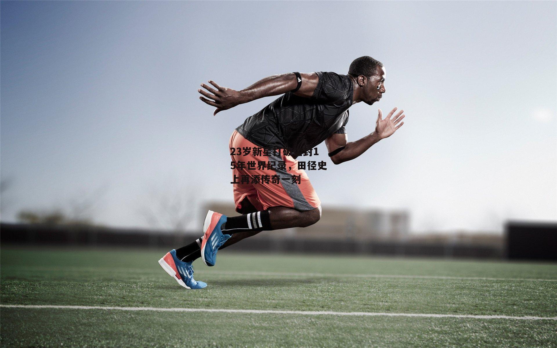 23岁新星打破尘封15年世界纪录，田径史上再添传奇一刻
